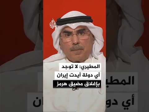 المطيري: لا توجد أي دولة أيدت إيران بإغلاق مضيق هرمز