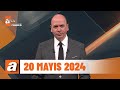 Atv ana haber  20 mays 2024