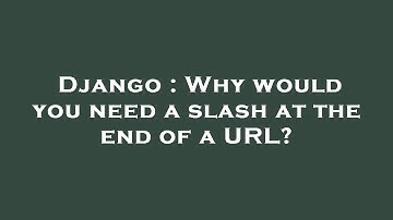 Django : Why would you need a slash at the end of a URL?
