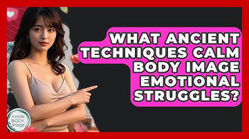 What Ancient Techniques Calm Body Image Emotional Struggles? - Inside Body Image