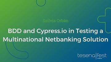 BDD and Cypress.io in Testing a Multinat. Netbanking Solution Szilvia Orbán | Tesena Fest Online