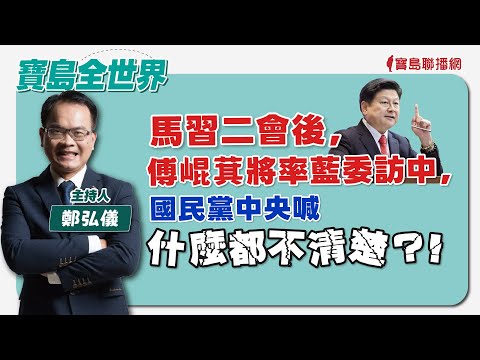 【寶島全世界】馬習二會後，傅崐萁將率藍委訪中，國民黨中央喊：什麼都不清楚？！｜鄭弘儀主持 2024/04/17