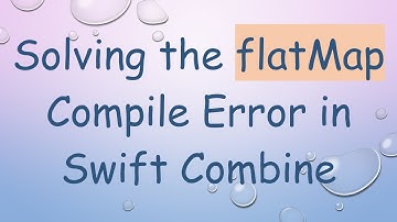 Solving the flatMap Compile Error in Swift Combine