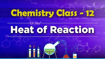 Heat of Reaction  - Chemical Thermodynamics - Chemistry Class 12