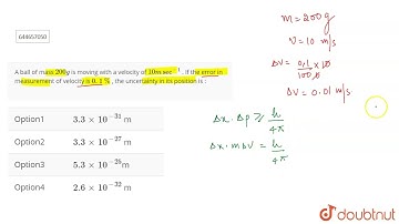 A ball of mass 200 g is moving with a velocity of  10 m sec^(-1) . If the error in measurement o...