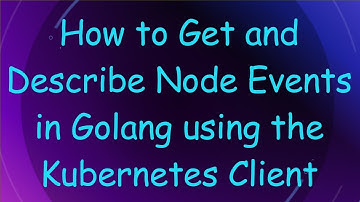 How to Get and Describe Node Events in Golang using the Kubernetes Client