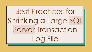 Best Practices for Shrinking a Large SQL Server Transaction Log File