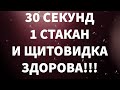 30 СЕКУНД, 1 СТАКАН И ЩИТОВИДКА ЗДОРОВА!