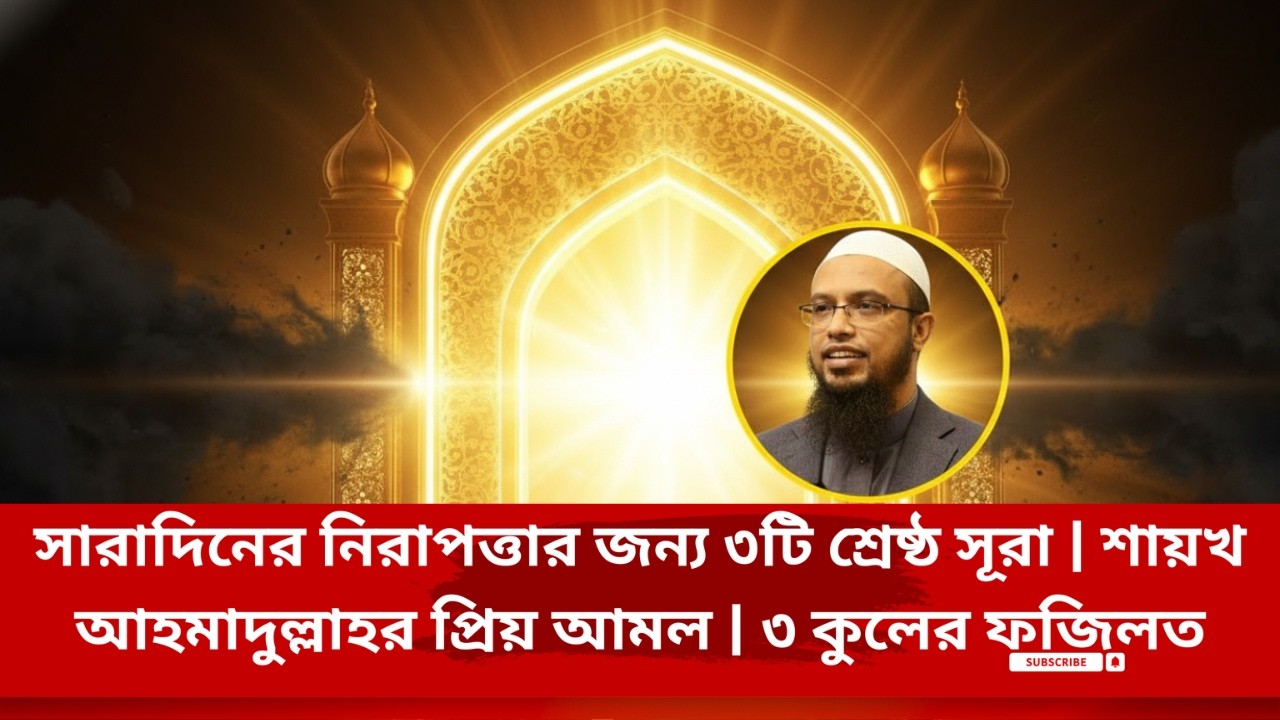 সারাদিনের নিরাপত্তার জন্য ৩টি শ্রেষ্ঠ সূরা  শায়খ আহমাদুল্লাহর প্রিয় আমল  ৩ কুলের ফজিলত