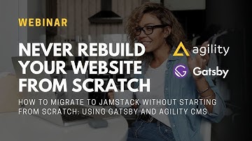 MIGRATE TO JAMSTACK with GATSBY and AGILITY CMS: NEVER REBUILD YOUR WEBSITE FROM SCRATCH AGAIN