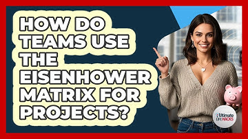 How Do Teams Use The Eisenhower Matrix For Projects? - Ultimate Life Hacks