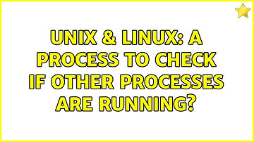 Unix & Linux: A process to check if other processes are running? (2 Solutions!!)