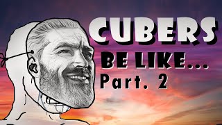 CUBERS BE LIKE… PART 2