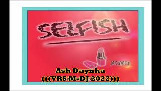 Ash Daynha - Selfish  (((VRS M-DJ 2022)))