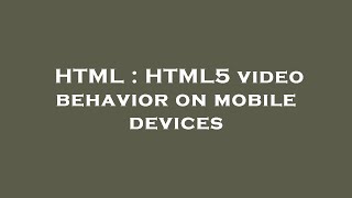 HTML : HTML5 video behavior on mobile devices