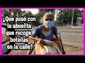 ¿Que pasó con la abuelita que recogía botellas en la calle?😥