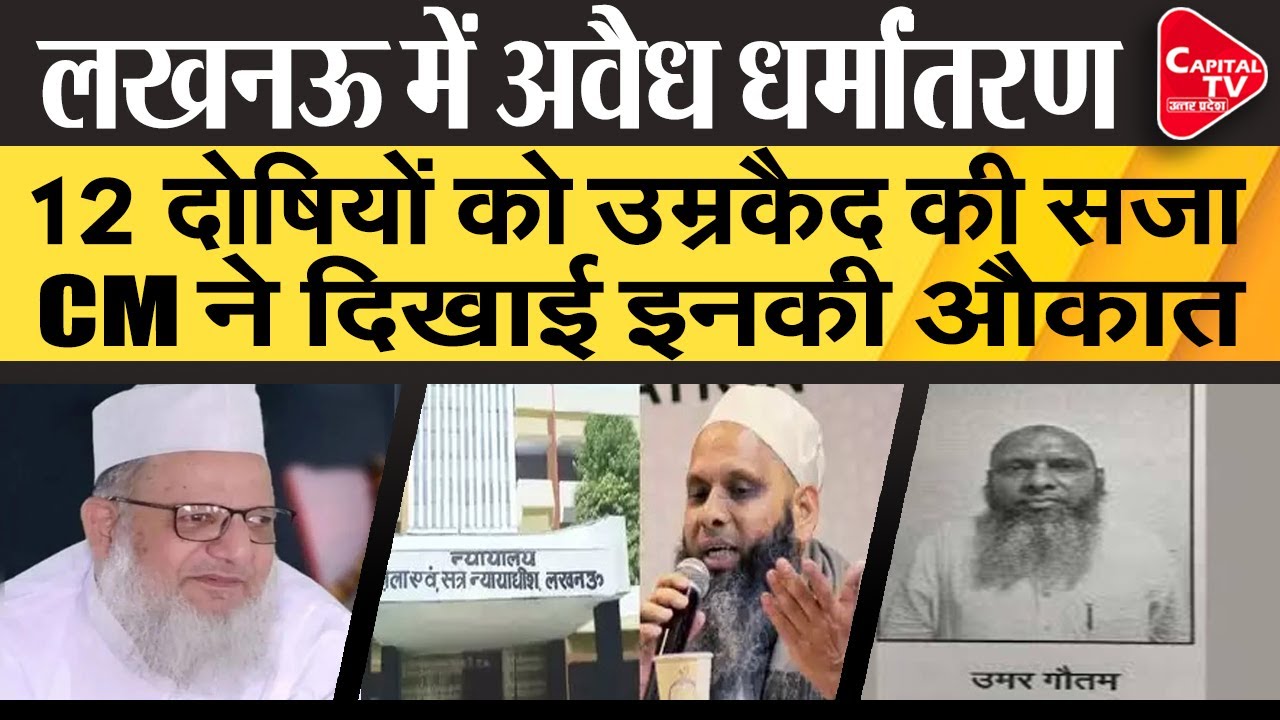 लखनऊ अवैध धर्मांतरण मामला: मौलाना कलीम सिद्दीकी, उमर गौतम समेत 12 दोषियों को उम्रकैद | Capital TV UP