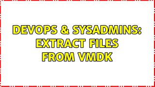 DevOps & SysAdmins: Extract files from VMDK (4 Solutions!!)