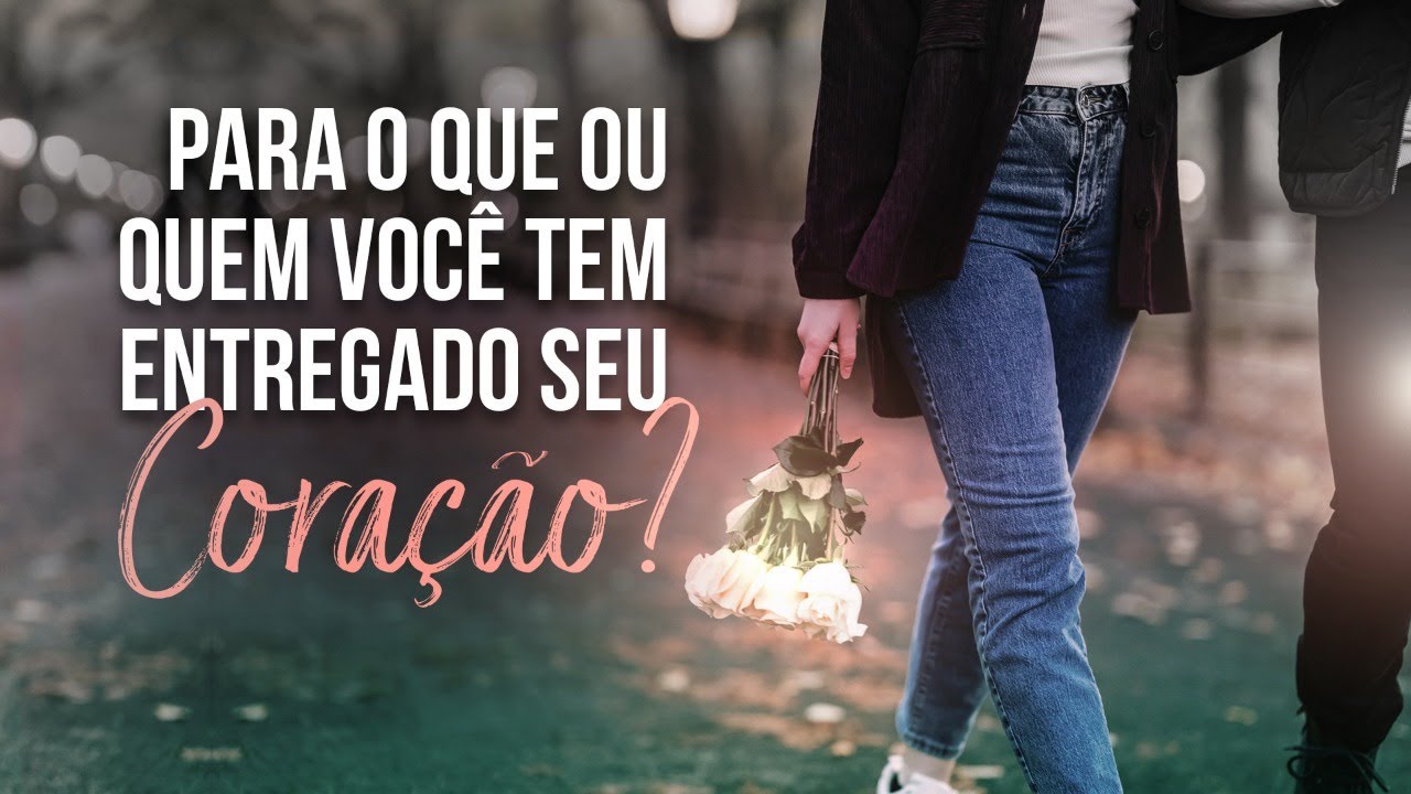 Para o que ou quem você tem entregado seu coração ?