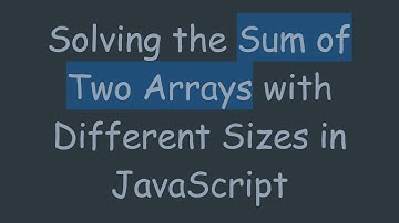 Solving the Sum of Two Arrays with Different Sizes in JavaScript