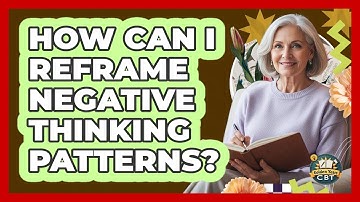 How Can I Reframe Negative Thinking Patterns?