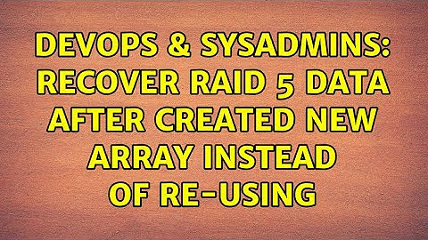 DevOps & SysAdmins: Recover RAID 5 data after created new array instead of re-using (5 Solutions!!)