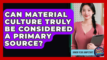 Can Material Culture Truly Be Considered A Primary Source? - Junior Year Jumpstart