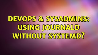 DevOps & SysAdmins: Using journald without systemd? Profile