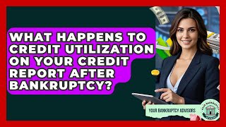 What Happens To Credit Utilization On Your Credit Report After Bankruptcy?