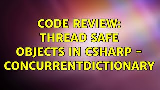 Code Review: Thread Safe Objects in CSharp - ConcurrentDictionary (2 Solutions!!)