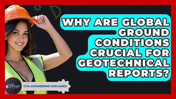 Why Are Global Ground Conditions Crucial For Geotechnical Reports? - Civil Engineering Explained