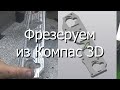 Фрезеруем из Компас 3D