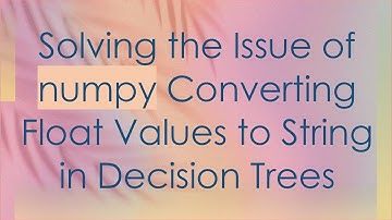 Solving the Issue of numpy Converting Float Values to String in Decision Trees