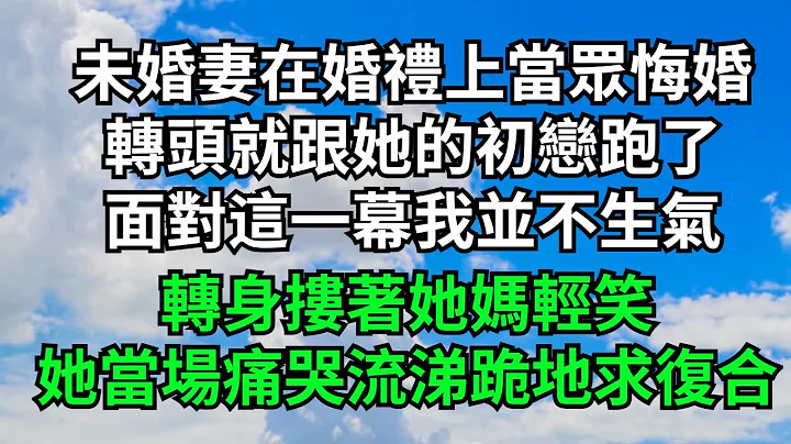 未婚妻在婚礼上当众悔婚，转头就跟她的初恋跑了，面对这一幕我并不生气，转身搂着她妈轻笑，她当场痛哭流涕跪地求复合【三味时光】#落日温情#情感故事#花开富贵#深夜浅读#家庭矛盾#爽文 - 天天要闻