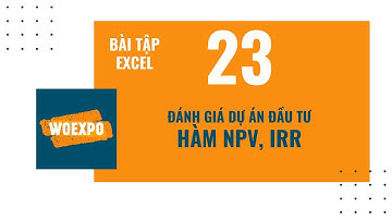 Bài tập excel số 23 - dùng hàm NPV, IRR để đánh giá dự án đầu tư