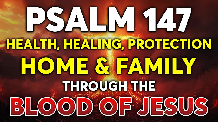 Psalm 147 Health, Healing, Protection for Home & Family Through the Blood of Jesus
