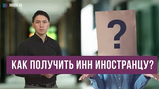 Как получить ИНН иностранцу? Рассказывает миграционный юрист