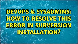 DevOps & SysAdmins: How to resolve this error in subversion installation? (4 Solutions!!) Information