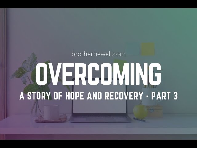 Overcoming - A Story of Hope and Recovery - Part 3