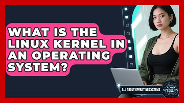 What Is The Linux Kernel In An Operating System? - All About Operating Systems