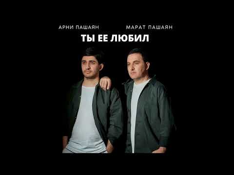 Арни Пашаян, Марат Пашаян - Ты её любил