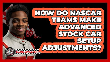 How Do NASCAR Teams Make Advanced Stock Car Setup Adjustments? - The Racing Xpert