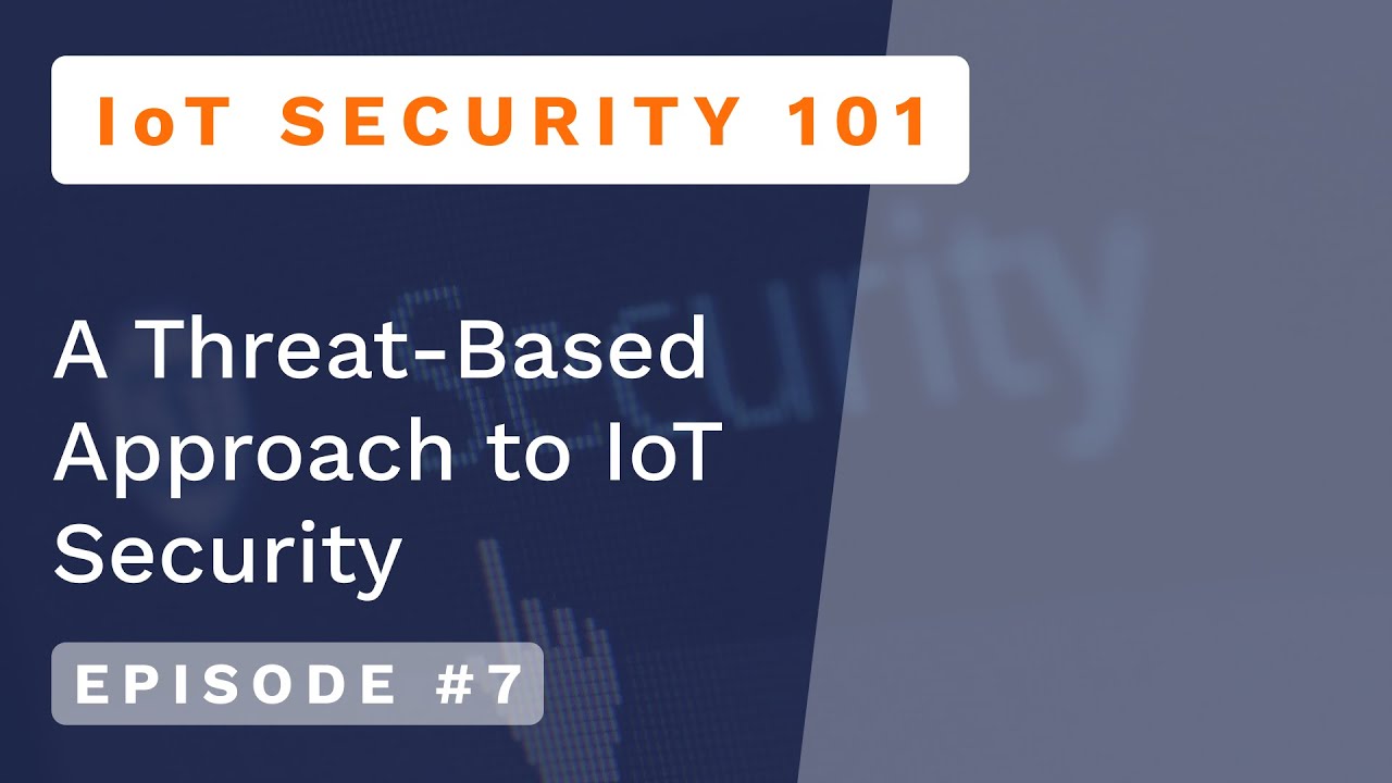 Kudelski IoT Security 101 - Episode #7 :  A Threat-Based Approach to IoT Security