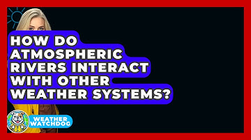 How Do Atmospheric Rivers Interact With Other Weather Systems? - Weather Watchdog