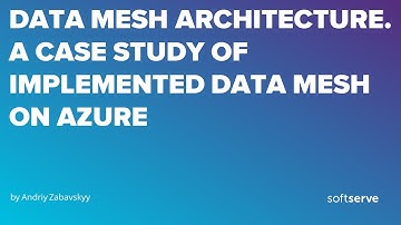 Data Mesh Architecture. A case study of implemented Data Mesh on Azure by Andriy Zabavskyy