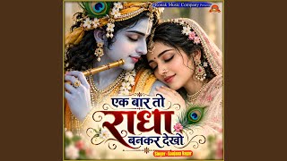 Ek Baar To Radha Bankar Dekho