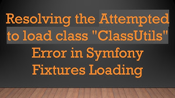 Resolving the Attempted to load class "ClassUtils" Error in Symfony Fixtures Loading