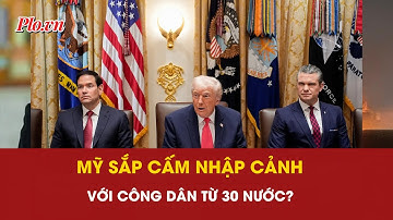 Có tin Mỹ sắp cấm nhập cảnh với công dân từ 30 nước? | PLO