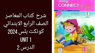 شرح كتاب المعاصر كونكت بلس رابعة ابتدائي ترم اول 2024/ UNIT 1/ الدرس 2