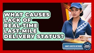 What Causes Lack Of Real-Time Last-Mile Delivery Status? - Smart Logistics Network